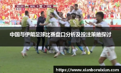 中国与伊朗足球比赛盘口分析及投注策略探讨