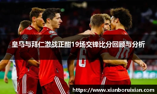 皇马与拜仁激战正酣19场交锋比分回顾与分析