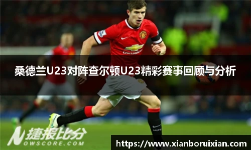 桑德兰U23对阵查尔顿U23精彩赛事回顾与分析