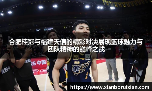 合肥桂冠与福建天信的精彩对决展现篮球魅力与团队精神的巅峰之战