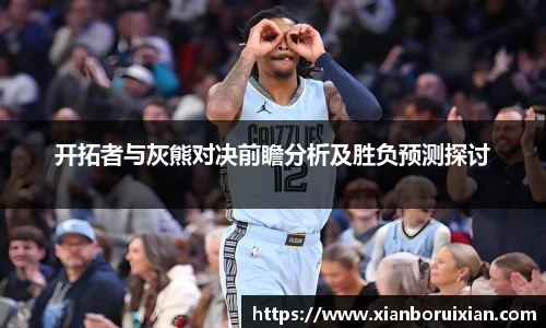 开拓者与灰熊对决前瞻分析及胜负预测探讨