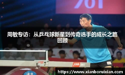 周敏专访：从乒乓球新星到传奇选手的成长之路回顾